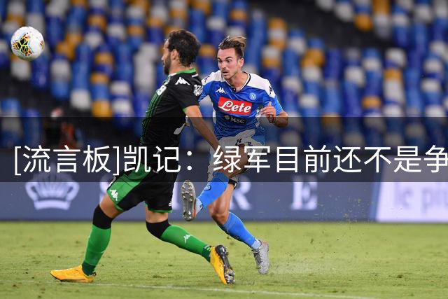 [流言板]凯记：绿军目前还不是争冠球队，他们要打出超出纸面的表现